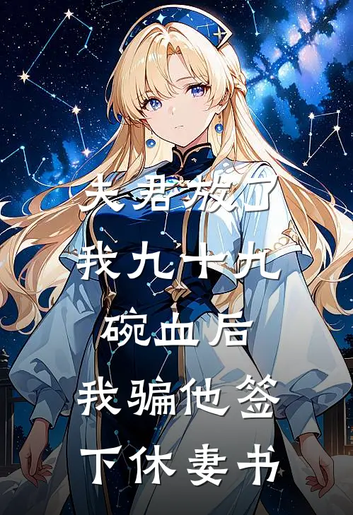 夫君放了我九十九碗血后，我骗他签下休妻书