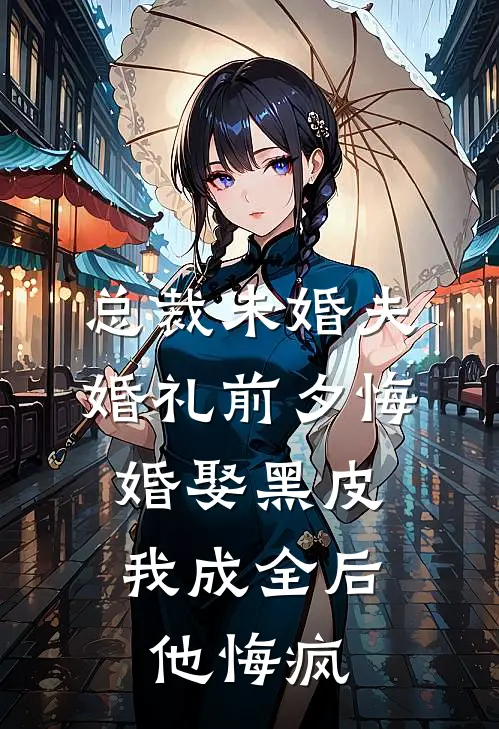 总裁未婚夫婚礼前夕悔婚娶黑皮，我成全后他悔疯