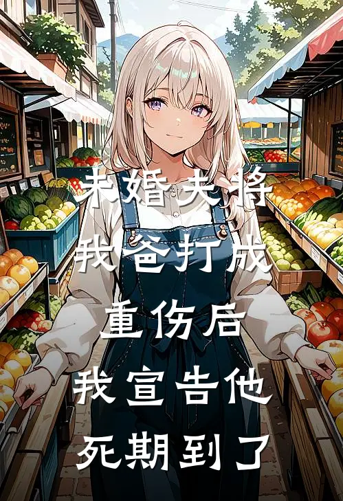 未婚夫将我爸打成重伤后，我宣告他死期到了