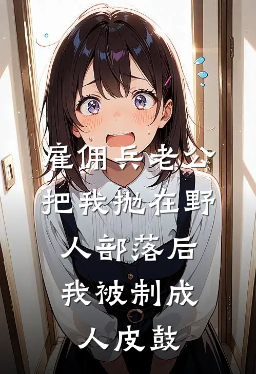 雇佣兵老公把我抛在野人部落后，我被制成人皮鼓