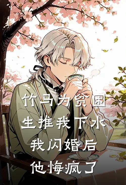 竹马为贫困生推我下水，我闪婚后他悔疯了