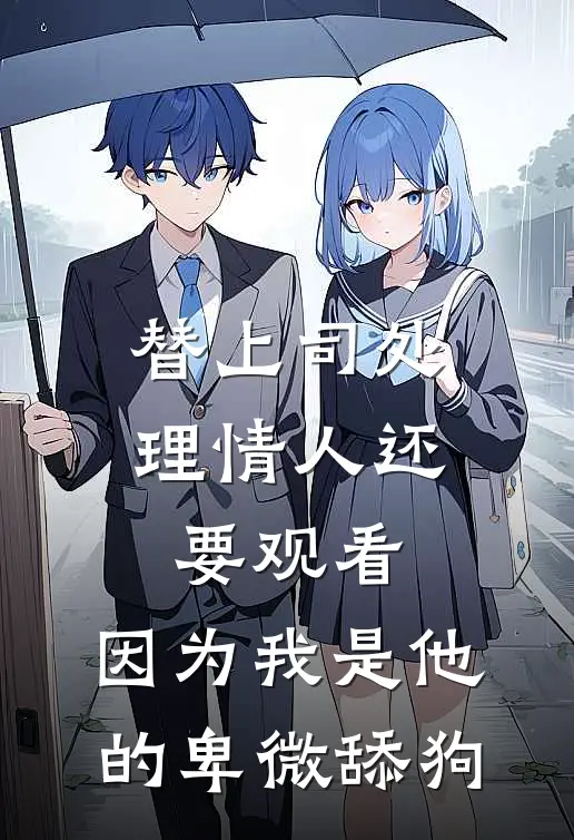 替上司处理情人还要观看，因为我是他的卑微舔狗