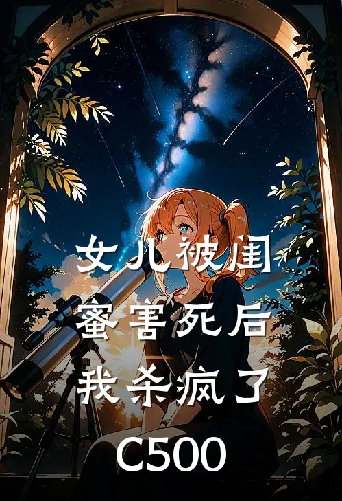 女儿被闺蜜害死后，我杀疯了C500