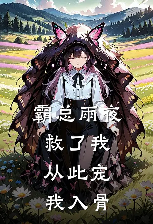 霸总雨夜救了我，从此宠我入骨