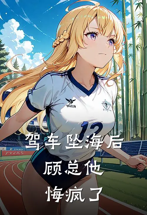 驾车坠海后，顾总他悔疯了