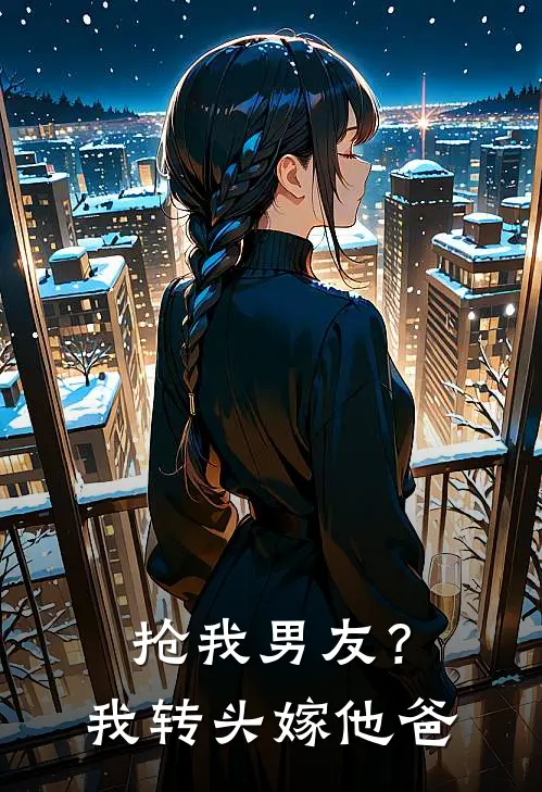 抢我男友？我转头嫁他爸