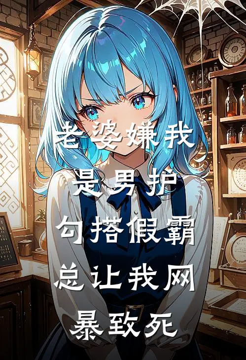 老婆嫌我是男护，勾搭假霸总让我网暴致死