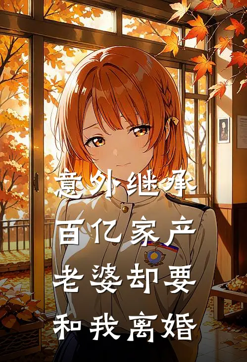 意外继承百亿家产，老婆却要和我离婚