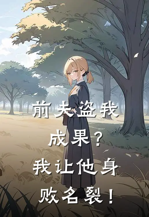 前夫盗我成果？我让他身败名裂！