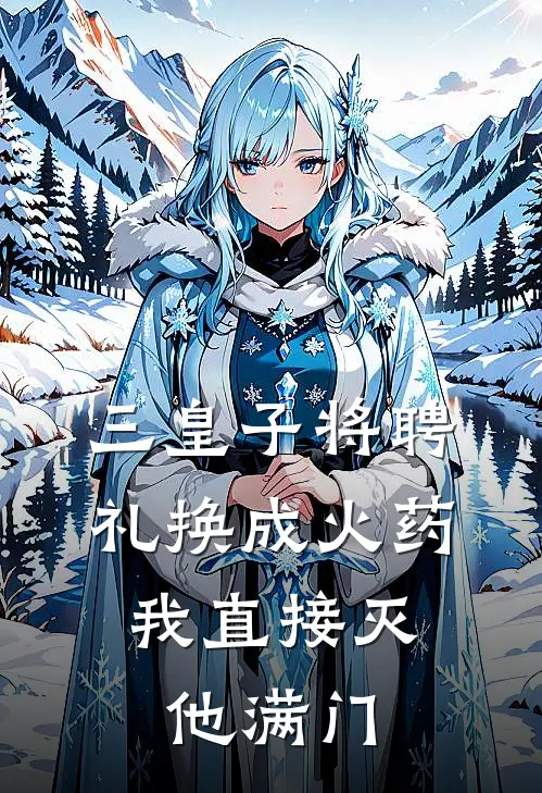 三皇子将聘礼换成火药，我直接灭他满门