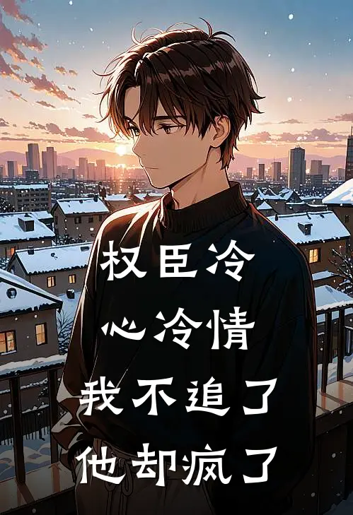 权臣冷心冷情，我不追了他却疯了