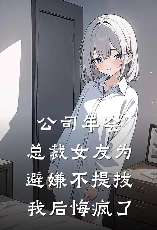 公司年会，总裁女友为避嫌不提拔我后悔疯了