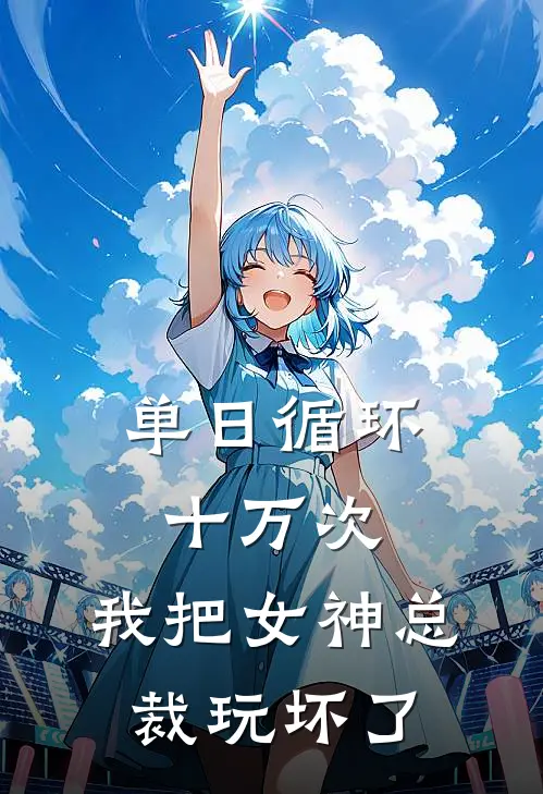 单日循环十万次，我把女神总裁玩坏了