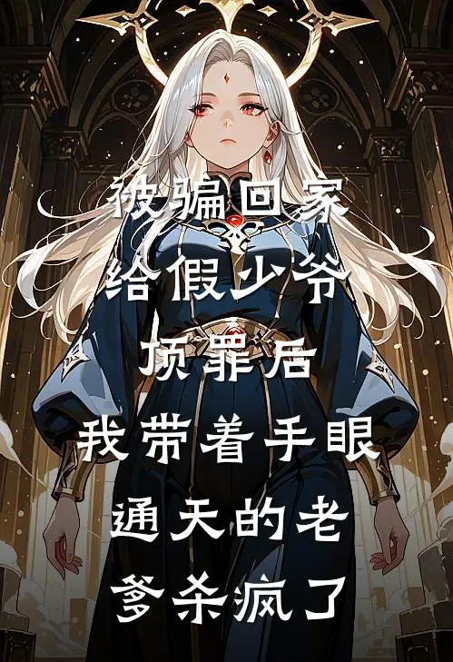 被骗回家给假少爷顶罪后，我带着手眼通天的老爹杀疯了