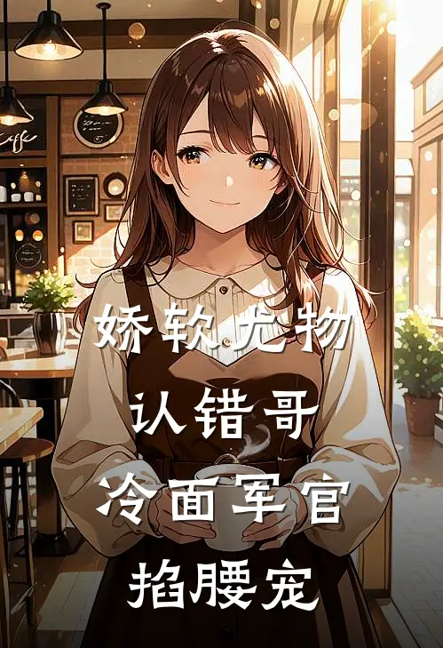 娇软尤物认错哥，冷面军官掐腰宠