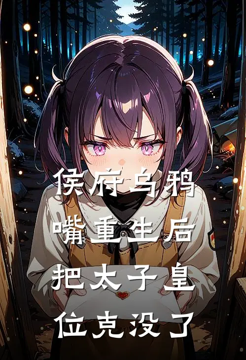 侯府乌鸦嘴重生后，把太子皇位克没了(金枝江玉叶)小说推荐完本_全本免费小说侯府乌鸦嘴重生后，把太子皇位克没了金枝江玉叶