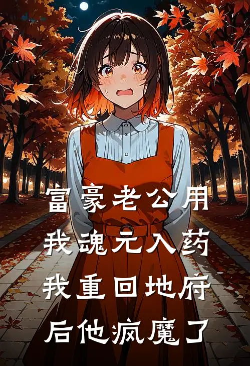 富豪老公用我魂元入药，我重回地府后他疯魔了