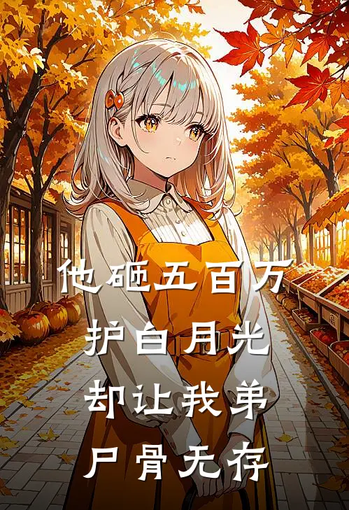 他砸五百万护白月光，却让我弟尸骨无存