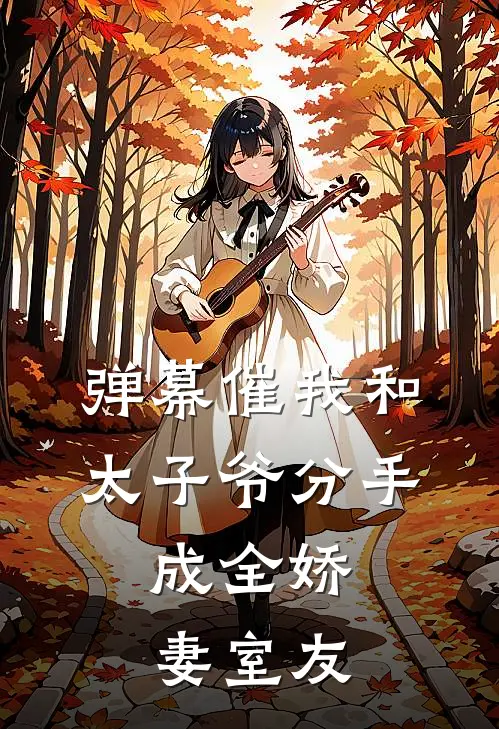 弹幕催我和太子爷分手，成全娇妻室友顾煜城闺蜜热门免费小说_免费小说免费阅读弹幕催我和太子爷分手，成全娇妻室友顾煜城闺蜜