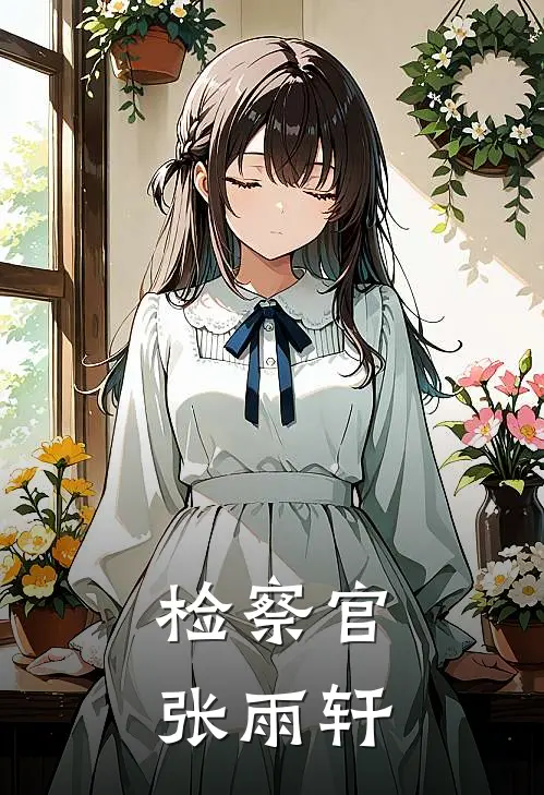 检察官张雨轩(张雨轩高明远)阅读免费小说_完本热门小说检察官张雨轩张雨轩高明远