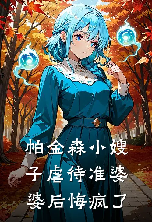 帕金森小嫂子虐待准婆婆后悔疯了(我哥哥)免费阅读完整版小说_最新小说全文阅读帕金森小嫂子虐待准婆婆后悔疯了我哥哥