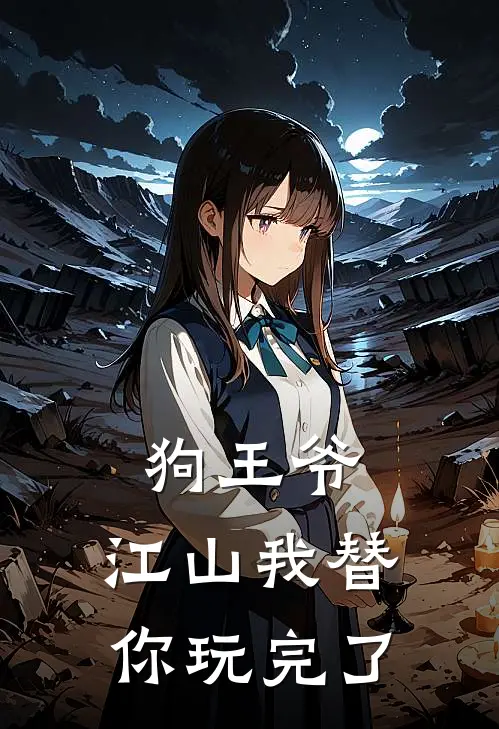 狗王爷，江山我替你玩完了阿九太子完本小说大全_免费小说免费阅读狗王爷，江山我替你玩完了(阿九太子)