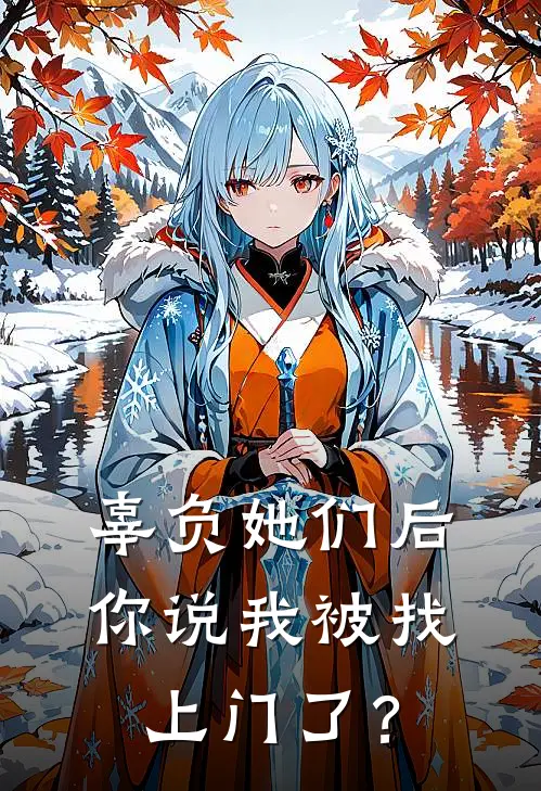 辜负她们后，你说我被找上门了？秦离姜惊鸿最热门小说_免费小说全集辜负她们后，你说我被找上门了？(秦离姜惊鸿)