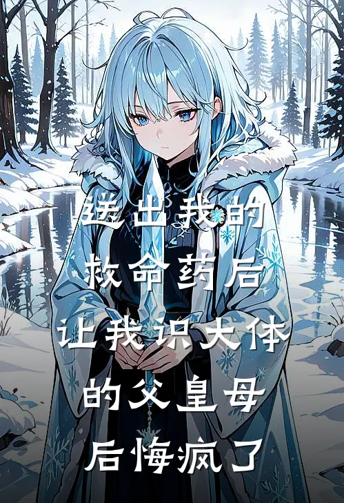 送出我的救命药后，让我识大体的父皇母后悔疯了