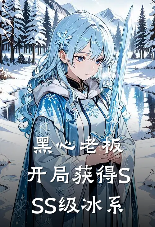 黑心老板：开局获得SSS级冰系林舟格里克斯完整版小说全文免费阅读_最新章节列表黑心老板：开局获得SSS级冰系(林舟格里克斯)