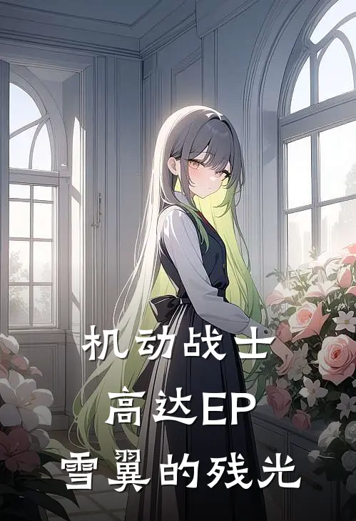 机动战士高达EP：雪翼的残光(艾萨克雪羽)免费小说_完整版免费阅读机动战士高达EP：雪翼的残光艾萨克雪羽