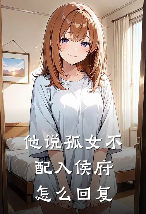 他说孤女不配入侯府怎么回复