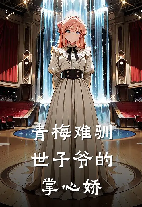 青梅难驯：世子爷的掌心娇(林薇林明远)最新好看小说_无弹窗全文免费阅读青梅难驯：世子爷的掌心娇林薇林明远