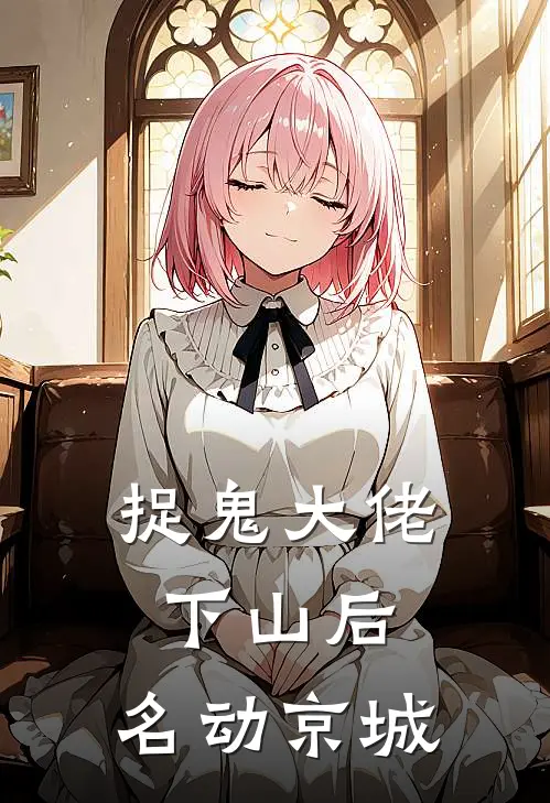 捉鬼大佬下山后，名动京城(姜渡生宋素雅)免费小说_完整版免费阅读捉鬼大佬下山后，名动京城姜渡生宋素雅
