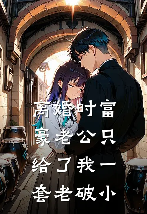 离婚时富豪老公只给了我一套老破小(苏晴顾淮)在线阅读免费小说_完整版小说免费阅读离婚时富豪老公只给了我一套老破小(苏晴顾淮)