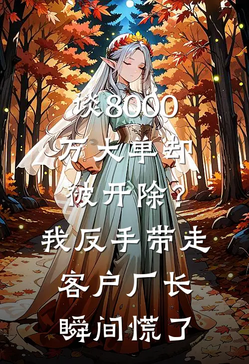 谈8000万大单却被开除？我反手带走客户，厂长瞬间慌了张文浩张建军最新小说推荐_完本小说免费阅读谈8000万大单却被开除？我反手带走客户，厂长瞬间慌了(张文浩张建军)