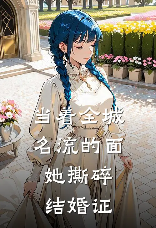 当着全城名流的面，她撕碎结婚证。